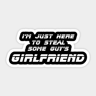 I'm Just Here to Steal Some Guy's Girlfriend Sticker